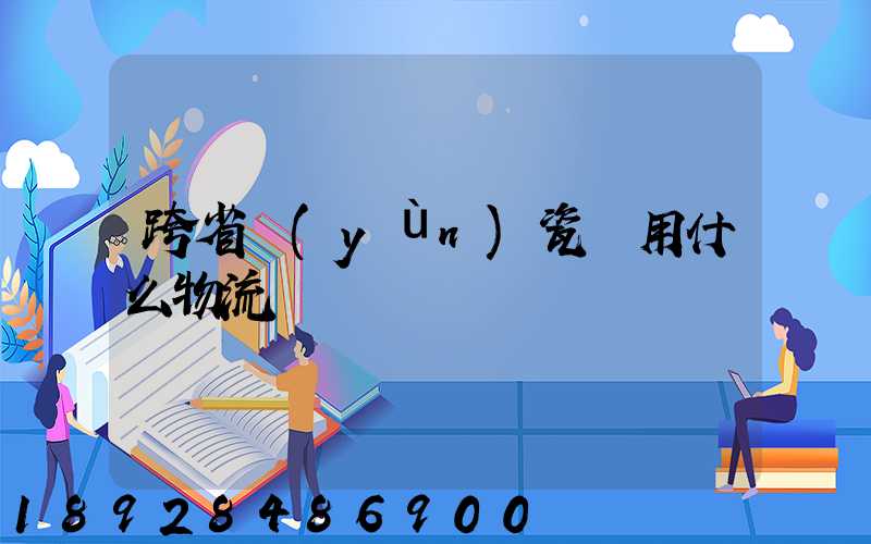 跨省運(yùn)瓷磚用什么物流