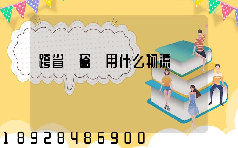 跨省運瓷磚用什么物流