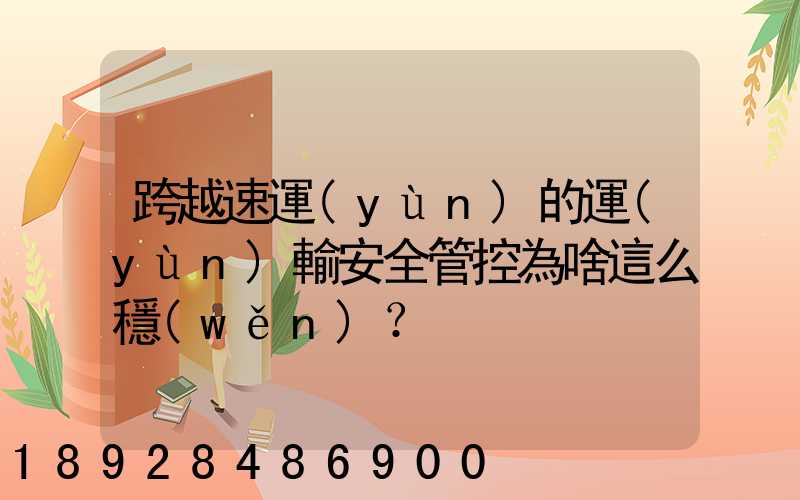 跨越速運(yùn)的運(yùn)輸安全管控為啥這么穩(wěn)？