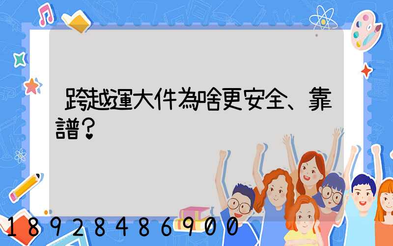 跨越運大件為啥更安全、靠譜？