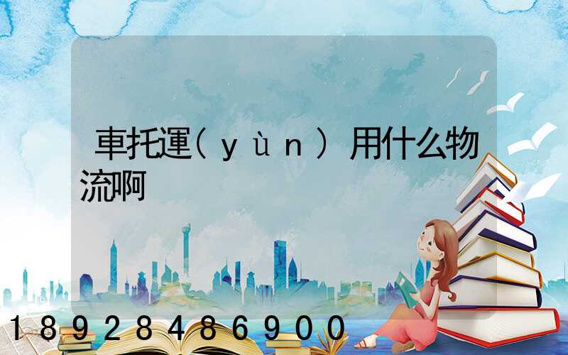 車托運(yùn)用什么物流啊