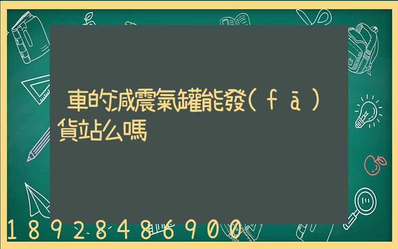 車的減震氣罐能發(fā)貨站么嗎