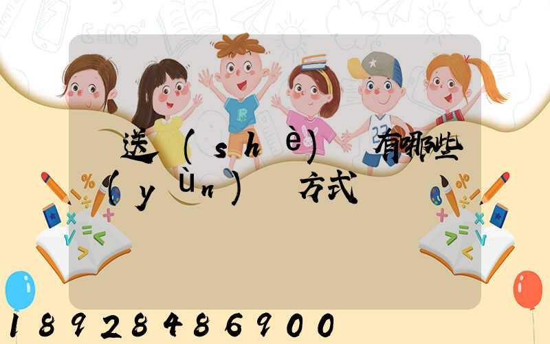 輸送設(shè)備有哪些運(yùn)輸方式