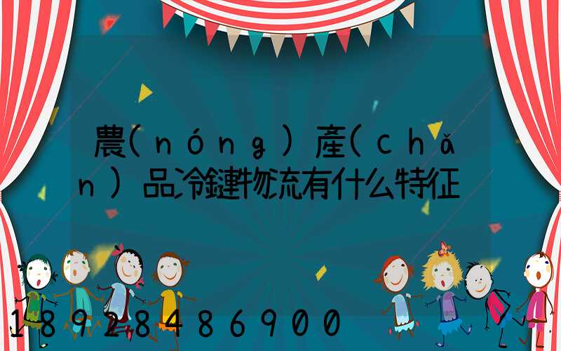農(nóng)產(chǎn)品冷鏈物流有什么特征
