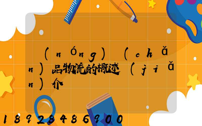 農(nóng)產(chǎn)品物流的概述簡(jiǎn)介