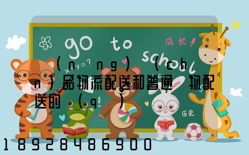 農(nóng)產(chǎn)品物流配送和普通貨物配送的區(qū)別