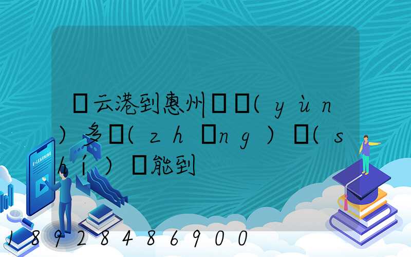連云港到惠州貨運(yùn)多長(zhǎng)時(shí)間能到