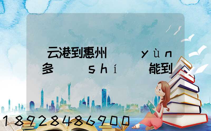 連云港到惠州貨運(yùn)多長時(shí)間能到