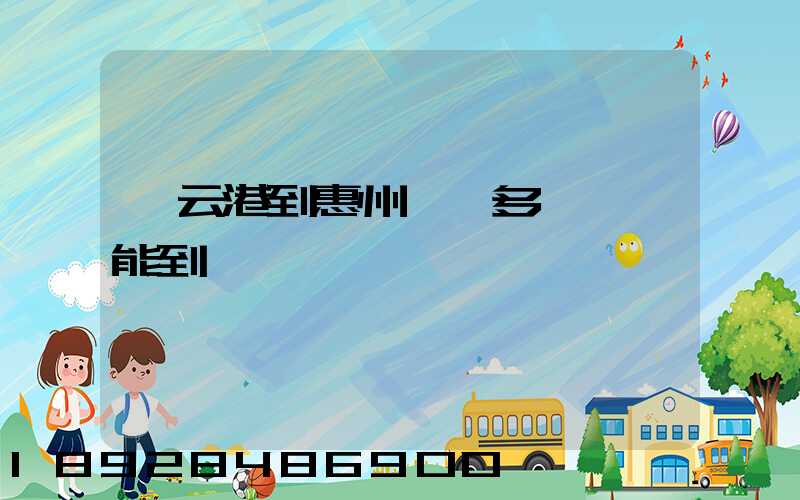 連云港到惠州貨運多長時間能到