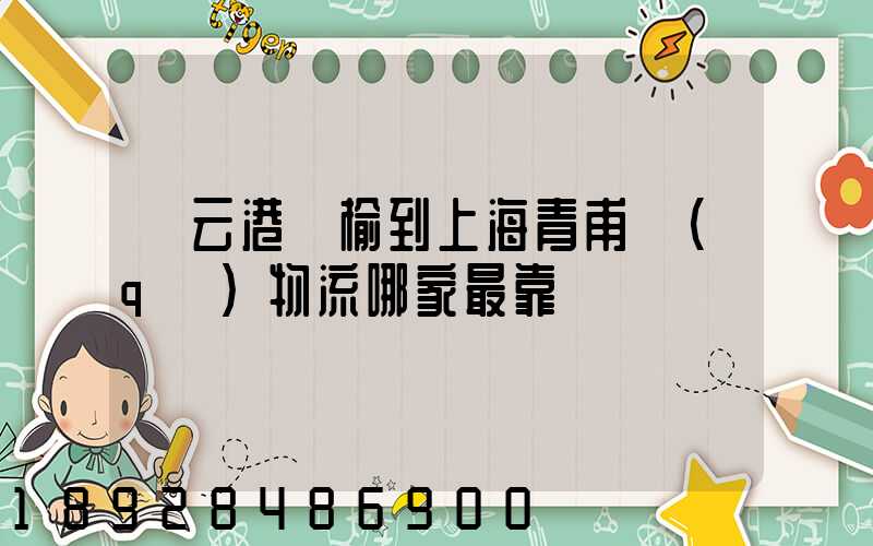 連云港贛榆到上海青甫區(qū)物流哪家最靠譜