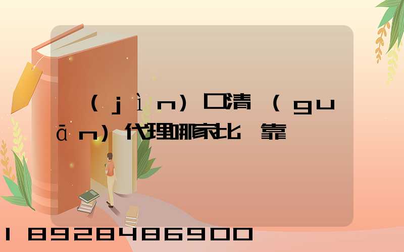 進(jìn)口清關(guān)代理哪家比較靠譜