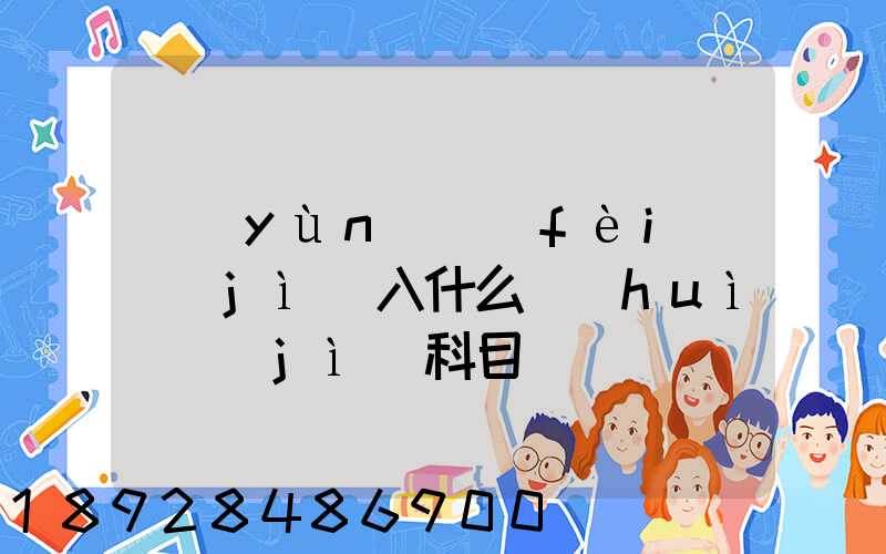 運(yùn)費(fèi)計(jì)入什么會(huì)計(jì)科目