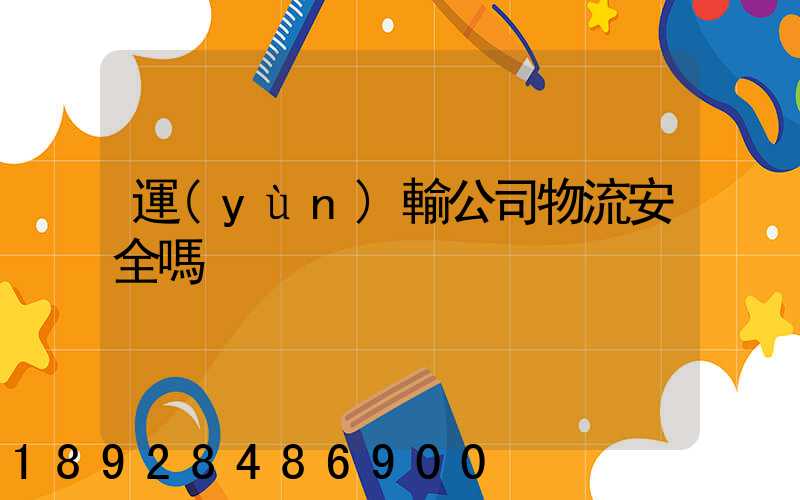 運(yùn)輸公司物流安全嗎