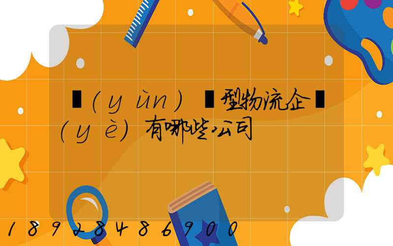 運(yùn)輸型物流企業(yè)有哪些公司