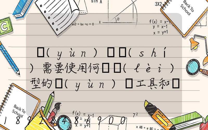 運(yùn)輸時(shí)需要使用何種類(lèi)型的運(yùn)輸工具和設(shè)備