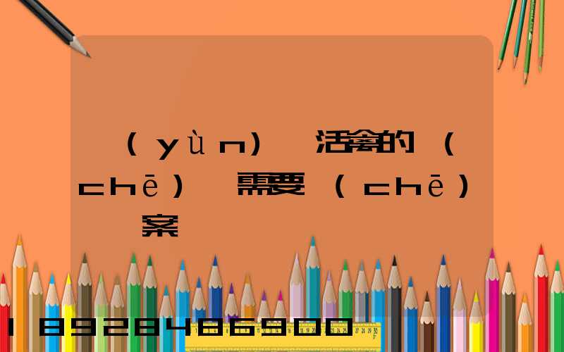 運(yùn)輸活禽的車(chē)輛需要車(chē)輛備案嗎