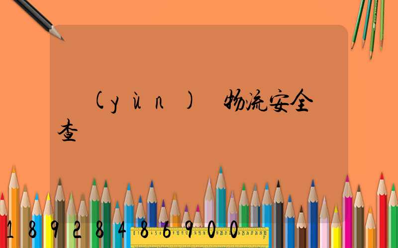 運(yùn)輸物流安全檢查記錄