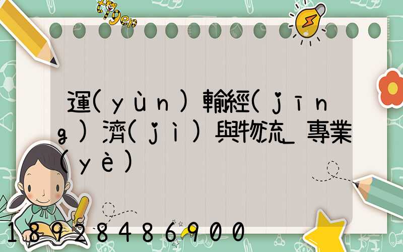 運(yùn)輸經(jīng)濟(jì)與物流_專業(yè)