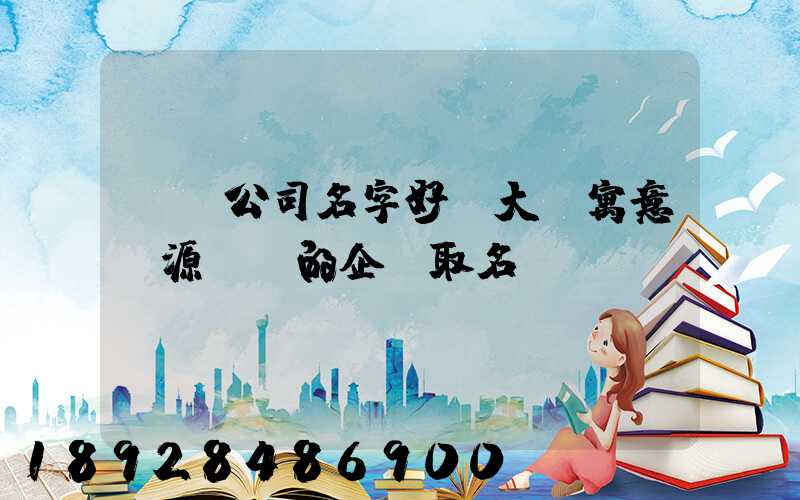 運輸公司名字好聽大氣寓意財源廣進的企業取名