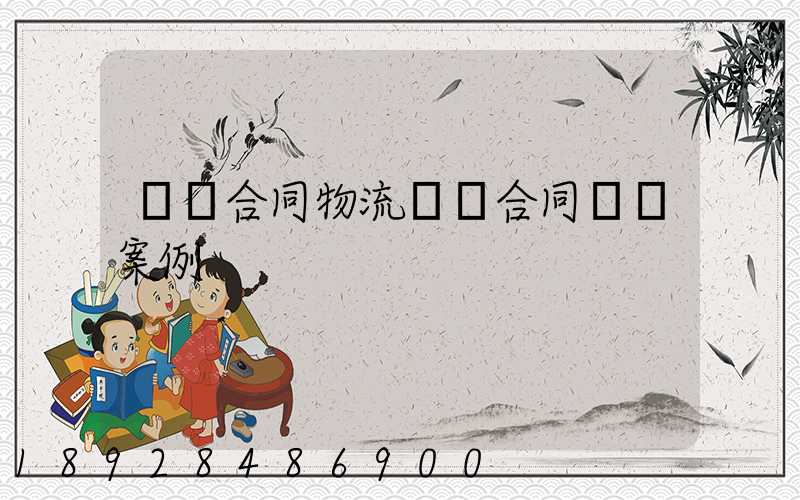 運輸合同物流運輸合同糾紛案例