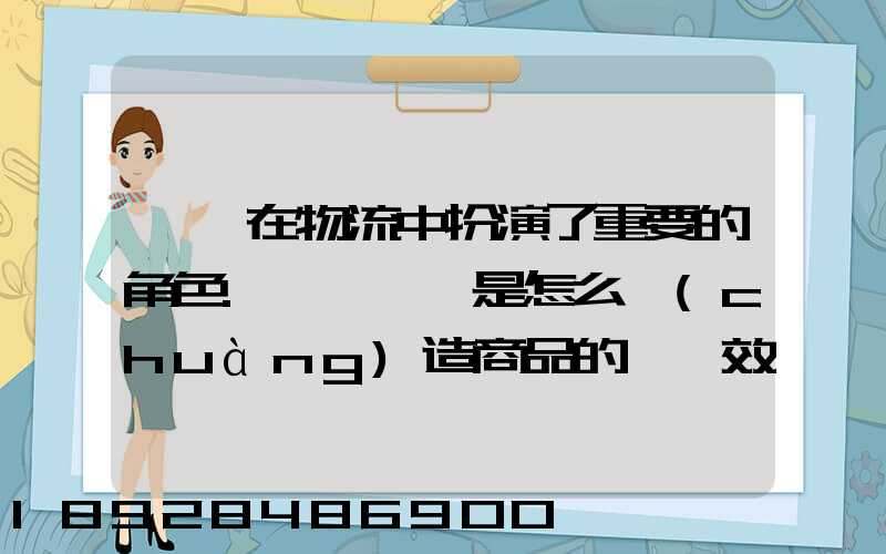 運輸在物流中扮演了重要的角色.請問運輸是怎么創(chuàng)造商品的時間效用和空...