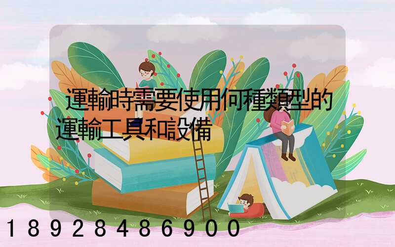 運輸時需要使用何種類型的運輸工具和設備