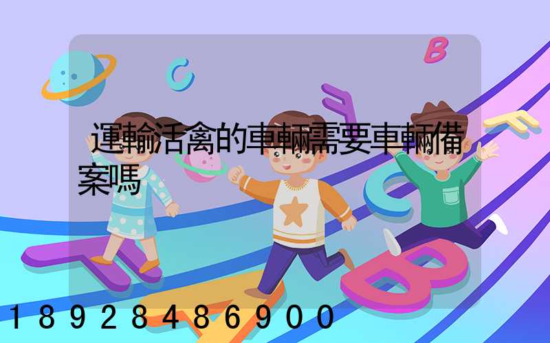 運輸活禽的車輛需要車輛備案嗎