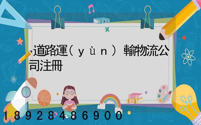 道路運(yùn)輸物流公司注冊