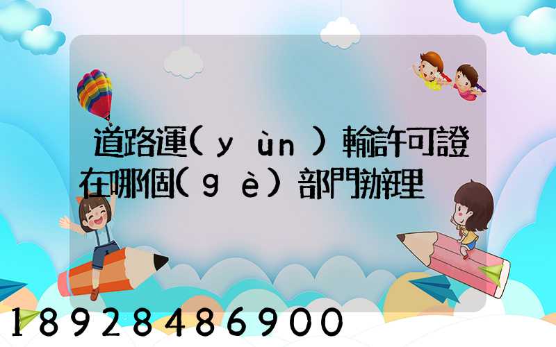 道路運(yùn)輸許可證在哪個(gè)部門辦理