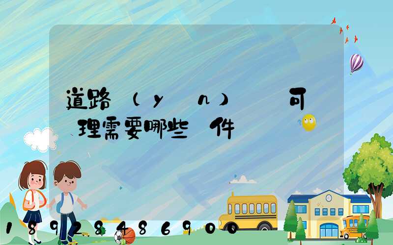 道路運(yùn)輸許可證辦理需要哪些證件