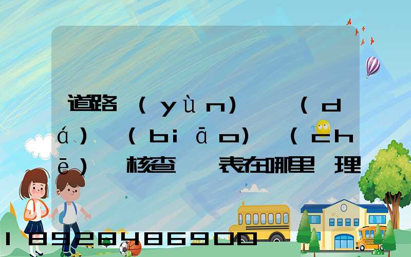 道路運(yùn)輸達(dá)標(biāo)車(chē)輛核查記錄表在哪里辦理