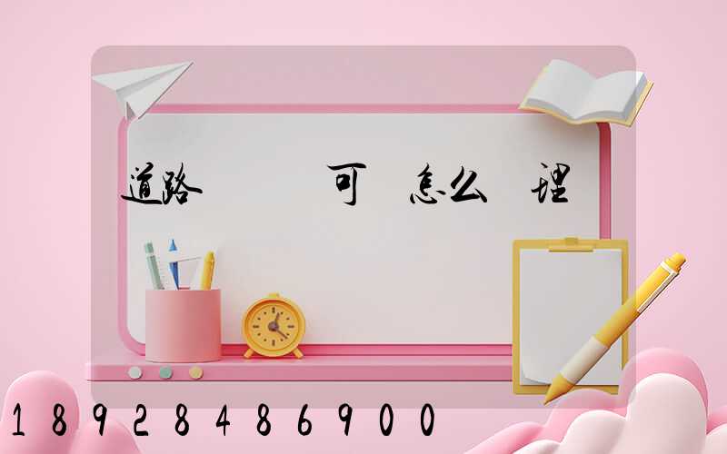 道路運輸許可證怎么辦理