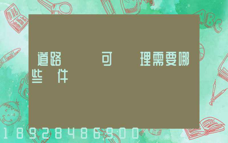 道路運輸許可證辦理需要哪些證件