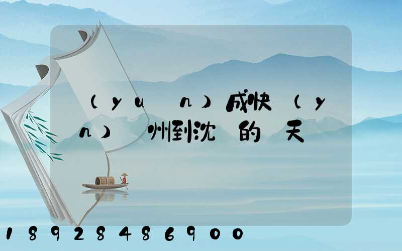 遠(yuǎn)成快運(yùn)蘇州到沈陽的幾天