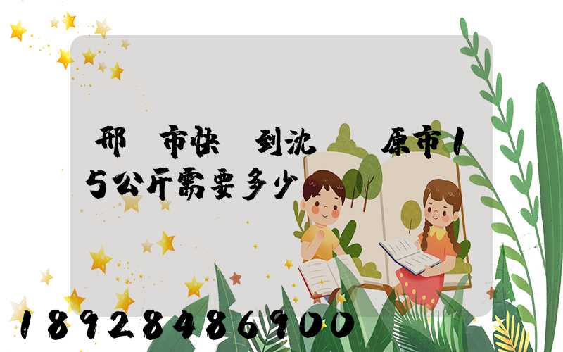 邢臺市快遞到沈陽開原市15公斤需要多少錢