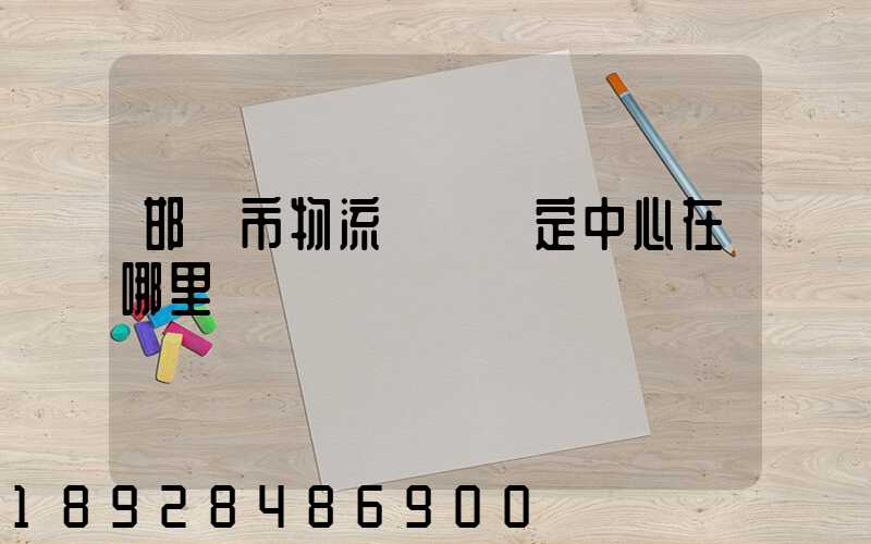 邯鄲市物流傷殘鑒定中心在哪里