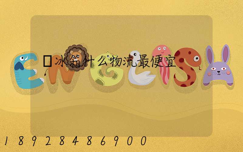 郵冰箱什么物流最便宜