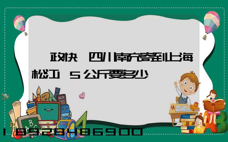 郵政快遞四川南充寄到上海松江15公斤要多少錢