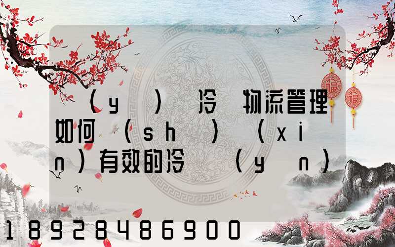 醫(yī)藥冷鏈物流管理如何實(shí)現(xiàn)有效的冷鏈運(yùn)輸