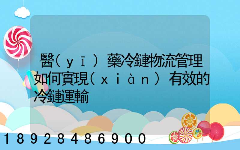 醫(yī)藥冷鏈物流管理如何實現(xiàn)有效的冷鏈運輸