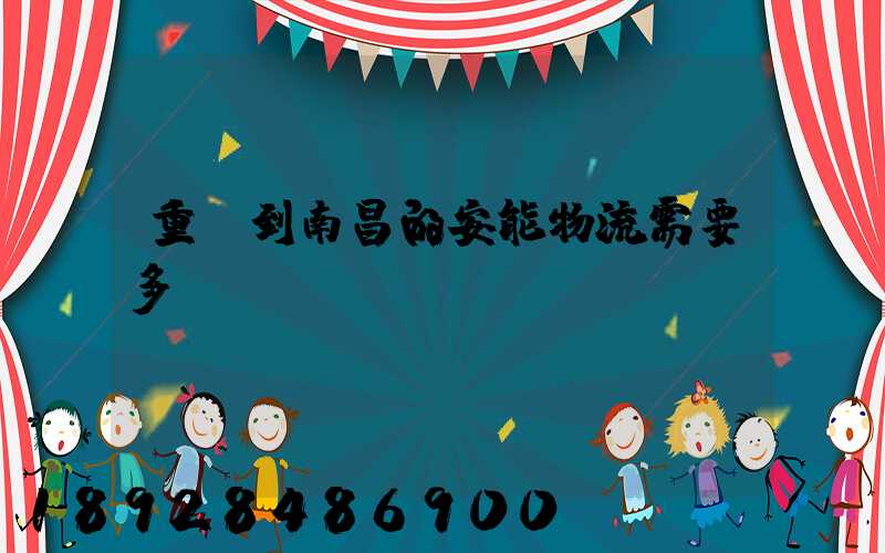 重慶到南昌的安能物流需要多長時間