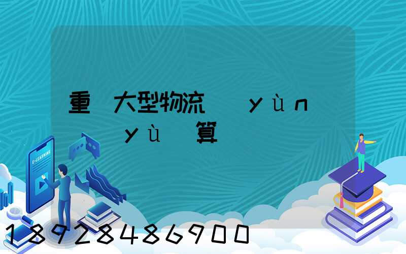 重慶大型物流運(yùn)輸預(yù)算