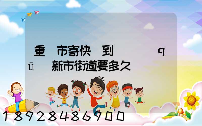 重慶市寄快遞到長壽區(qū)新市街道要多久
