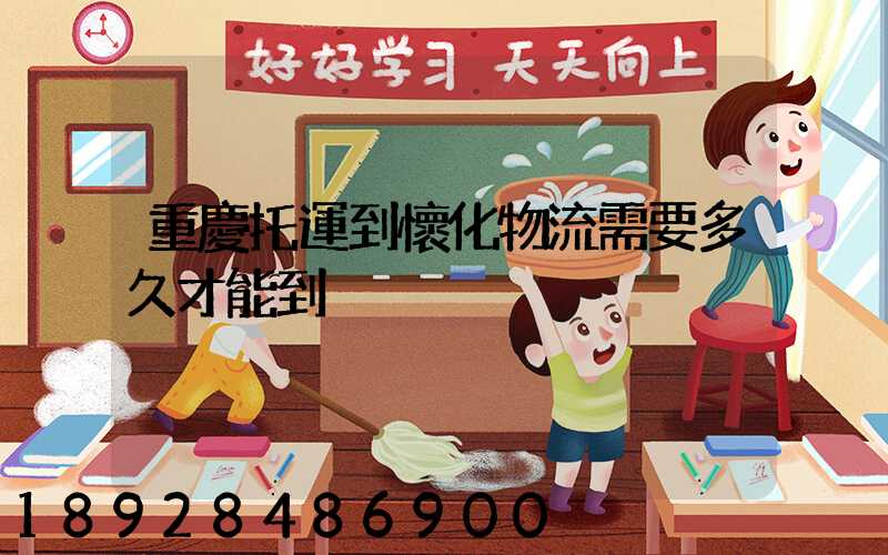 重慶托運到懷化物流需要多久才能到