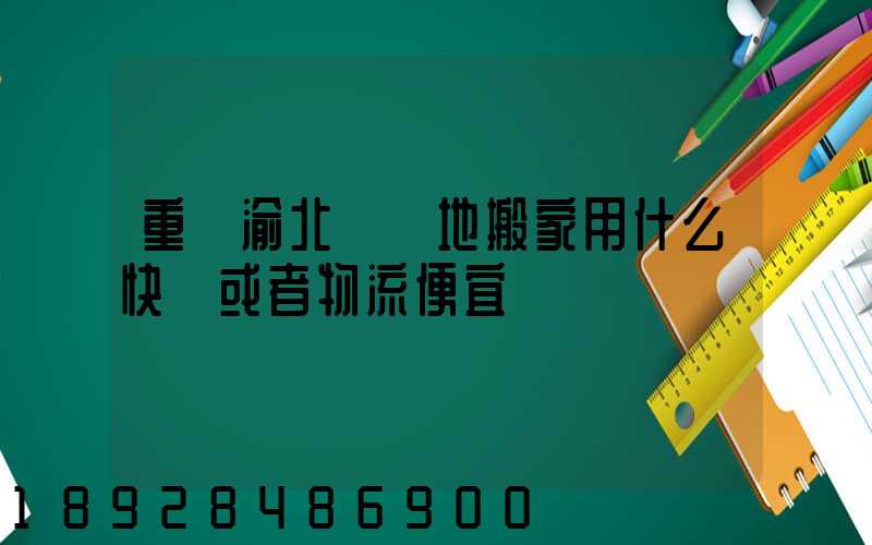 重慶渝北區異地搬家用什么快遞或者物流便宜