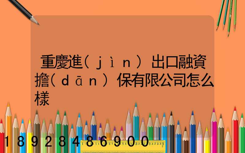 重慶進(jìn)出口融資擔(dān)保有限公司怎么樣