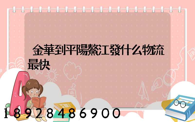 金華到平陽鰲江發什么物流最快