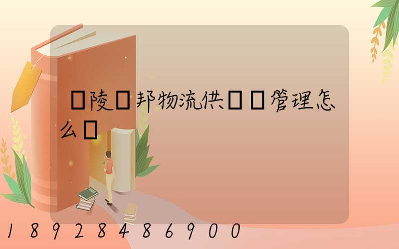 銅陵漢邦物流供應鏈管理怎么樣