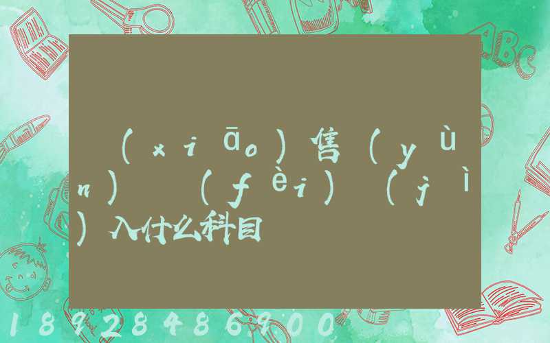銷(xiāo)售運(yùn)雜費(fèi)計(jì)入什么科目