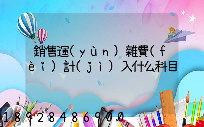 銷售運(yùn)雜費(fèi)計(jì)入什么科目